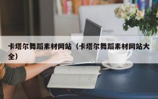 库尔勒卡塔尔舞蹈素材网站（卡塔尔舞蹈素材网站大全）