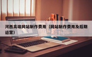 库尔勒河西高端网站制作费用（网站制作费用及后期运营）
