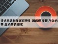 库尔勒清远网站制作奶茶视频（做奶茶视频,学做奶茶,做奶茶的视频）