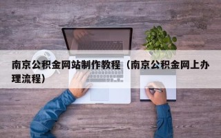 库尔勒南京公积金网站制作教程（南京公积金网上办理流程）