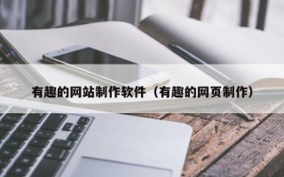 库尔勒有趣的网站制作软件（有趣的网页制作）