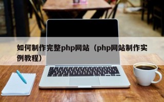库尔勒如何制作完整php网站（php网站制作实例教程）