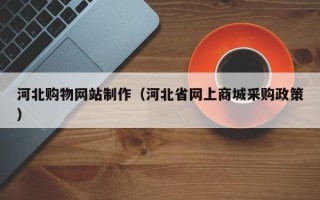 库尔勒河北购物网站制作（河北省网上商城采购政策）