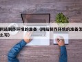 库尔勒网站制作环境的准备（网站制作环境的准备怎么写）