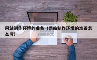 库尔勒网站制作环境的准备（网站制作环境的准备怎么写）