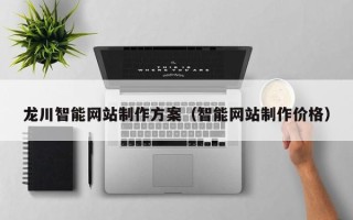 库尔勒龙川智能网站制作方案（智能网站制作价格）