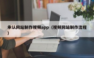 库尔勒承认网站制作视频app（视频网站制作流程）